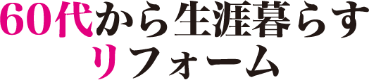 60代から生涯暮らすリフォーム　青森ひば